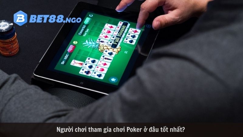 Người chơi tham gia chơi Poker ở đâu tốt nhất? 