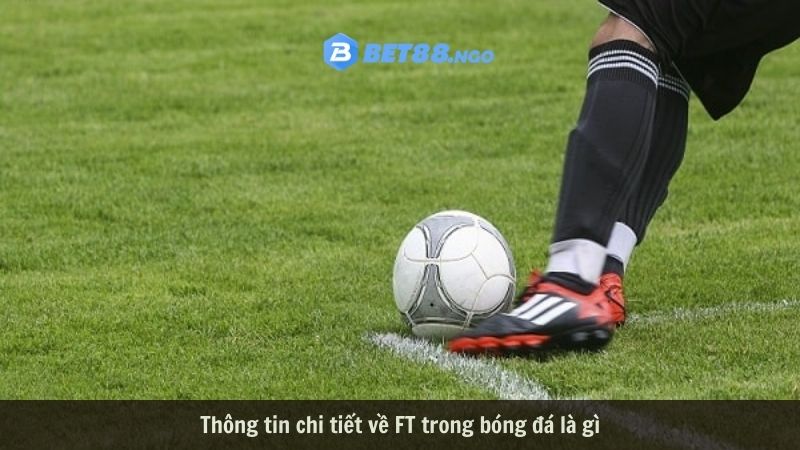 Thông tin chi tiết về FT trong bóng đá là gì 